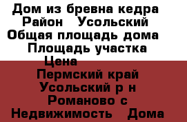 Дом из бревна кедра › Район ­ Усольский › Общая площадь дома ­ 50 › Площадь участка ­ 10 › Цена ­ 1 850 000 - Пермский край, Усольский р-н, Романово с. Недвижимость » Дома, коттеджи, дачи продажа   